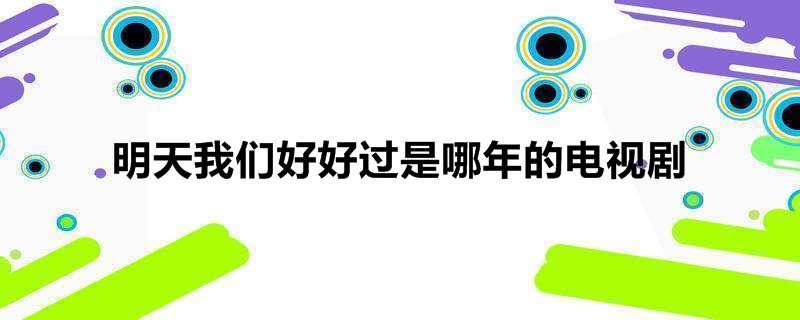 明天我们好好过是哪年的电视剧
