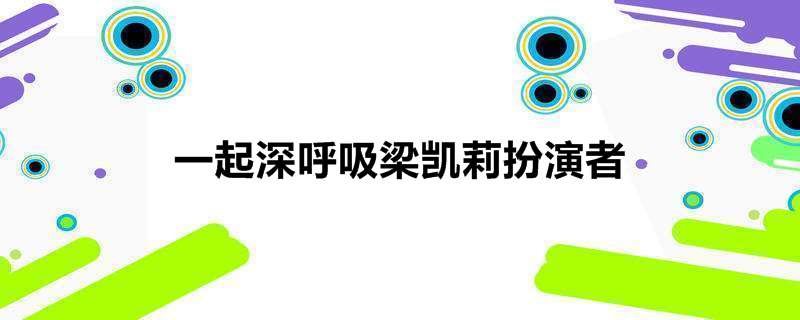 一起深呼吸梁凯莉扮演者