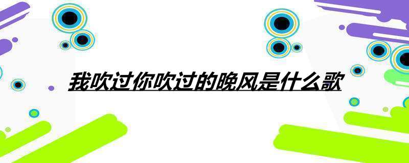 我吹过你吹过的晚风是什么歌
