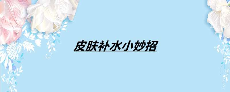 皮肤补水小妙招
