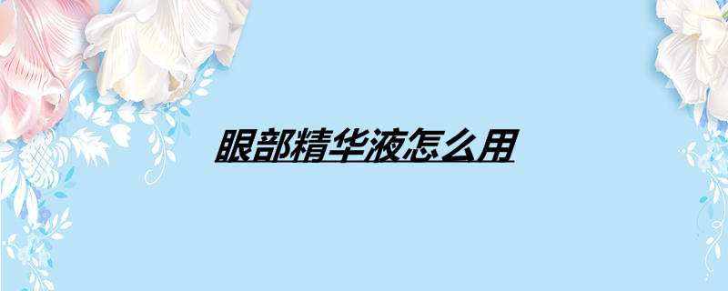 眼部精华液怎么用
