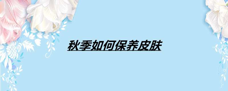 秋季如何保养皮肤