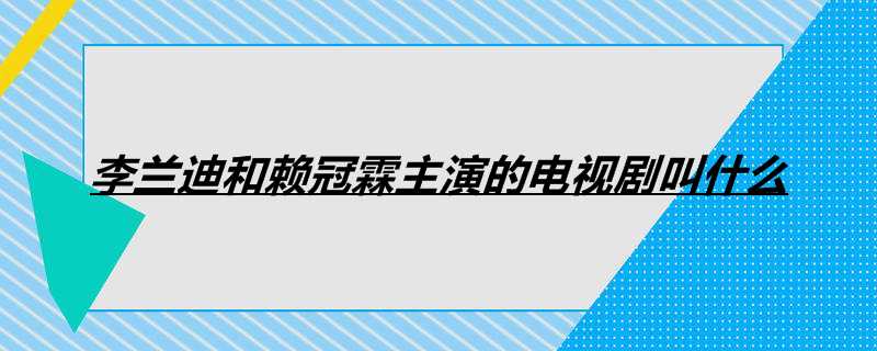 李兰迪和赖冠霖主演的电视剧叫什么