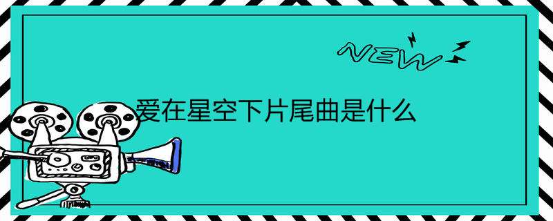 爱在星空下片尾曲是什么