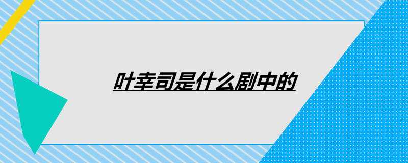 叶幸司是什么剧中的