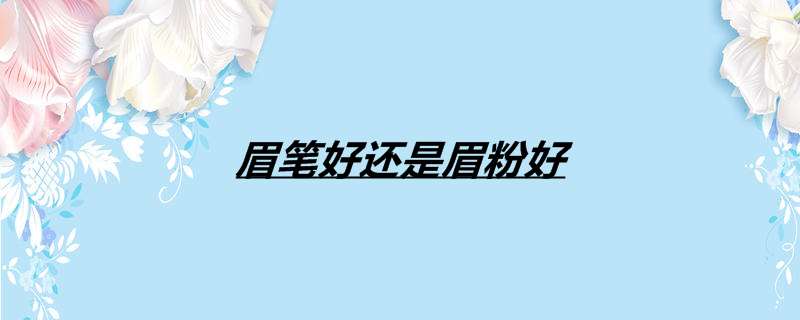 眉笔好还是眉粉好