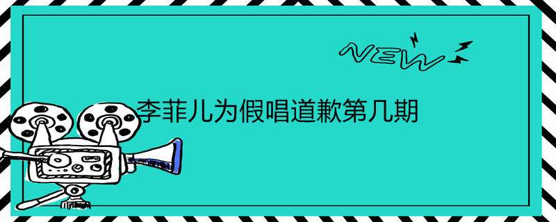 李菲儿为假唱道歉第几期