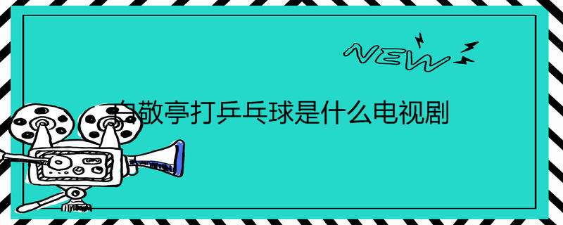 白敬亭打乒乓球是什么电视剧