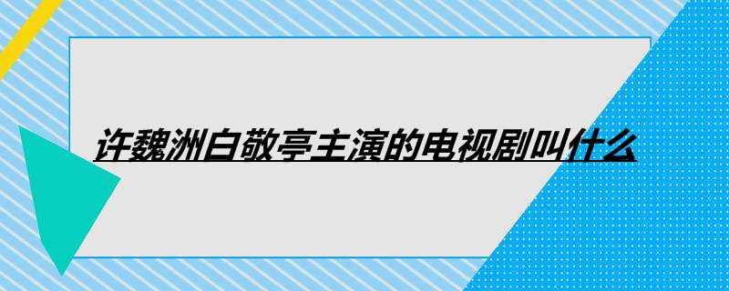 许魏洲白敬亭主演的电视剧叫什么