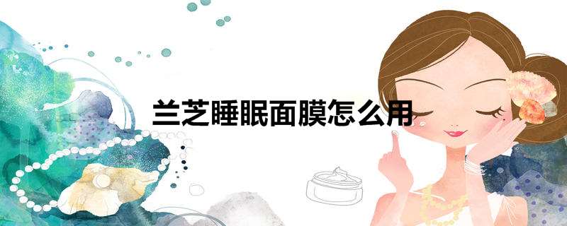 兰芝睡眠面膜怎么用