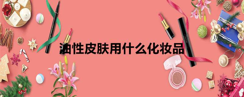 油性皮肤用什么化妆品