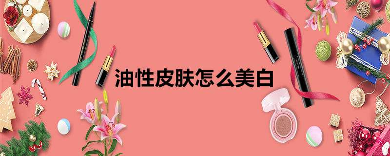 油性皮肤怎么美白