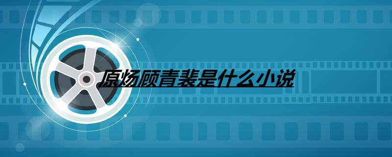 原炀顾青裴是什么小说