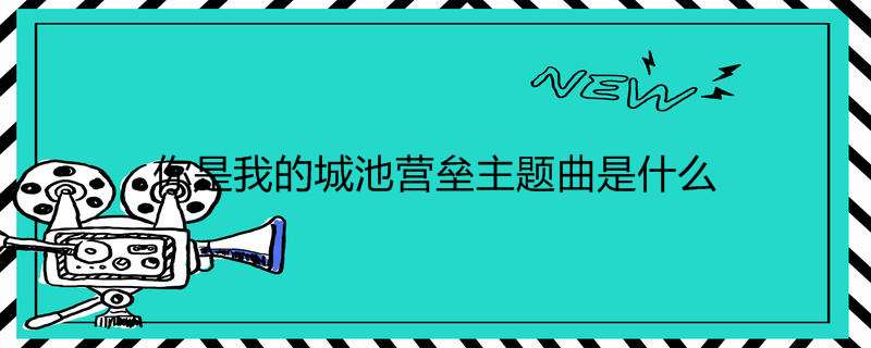 你是我的城池营垒主题曲是什么