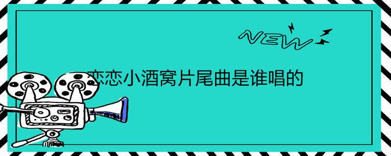 恋恋小酒窝片尾曲是谁唱的