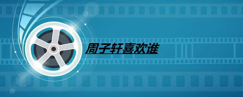 周子轩喜欢谁