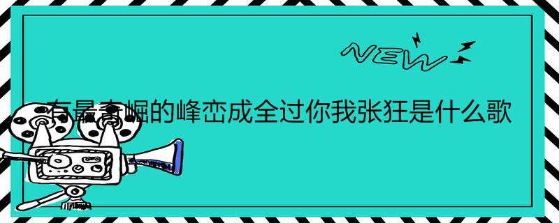 有最奇崛的峰峦成全过你我张狂是什么歌