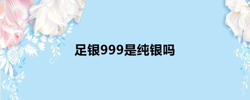 足银999是纯银吗