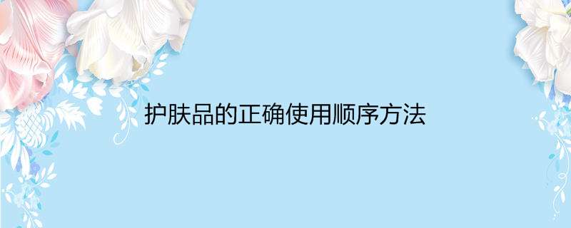 护肤品的正确使用顺序方法