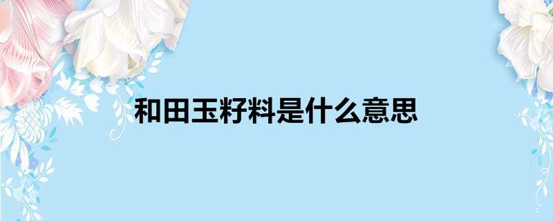 和田玉籽料是什么意思