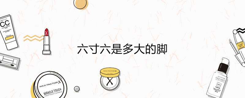 六寸六是多大的脚