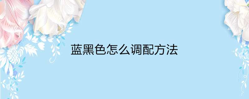 蓝黑色怎么调配方法