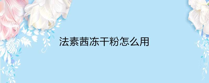 法素茜冻干粉怎么用