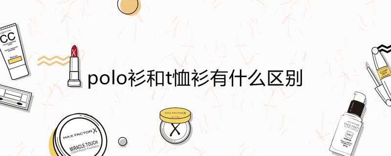 polo衫和t恤衫有什么区别
