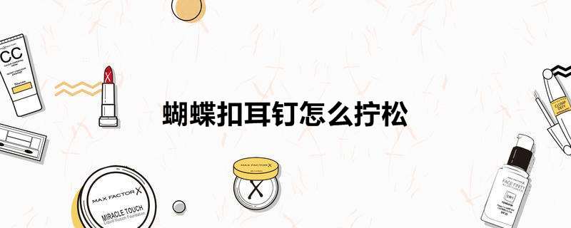 蝴蝶扣耳钉怎么拧松
