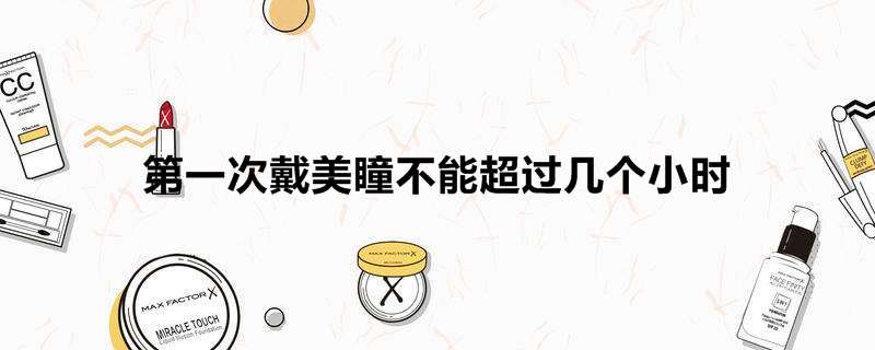 第一次戴美瞳不能超过几个小时