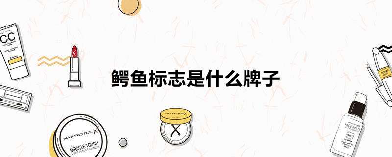 鱷魚標誌是什麼牌子,鱷魚標誌向左還是向右是真的-熱聚社