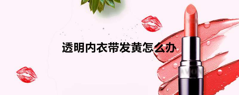 透明内衣带发黄怎么办