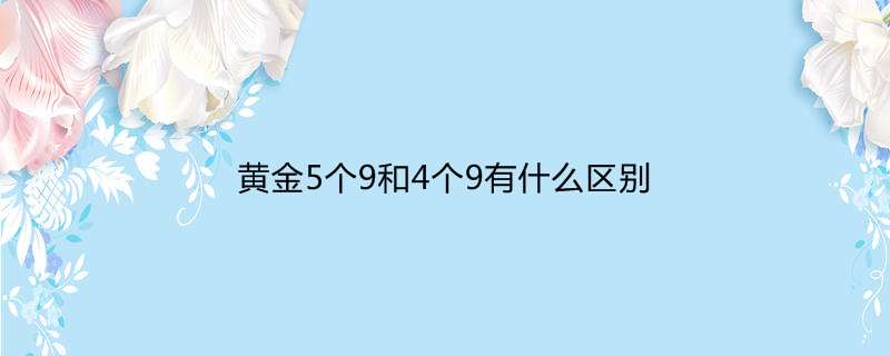 黄金5个9和4个9有什么区别