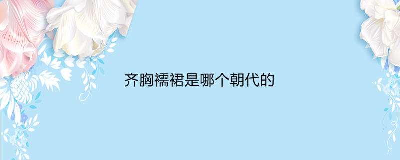 齐胸襦裙是哪个朝代的