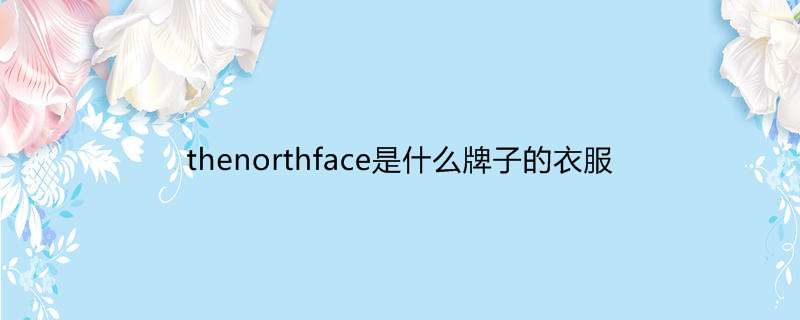 thenorthface是什么牌子的衣服