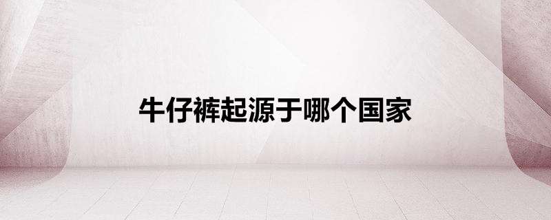 牛仔裤起源于哪个国家