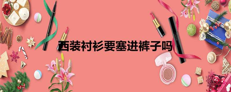 西装衬衫要塞进裤子吗