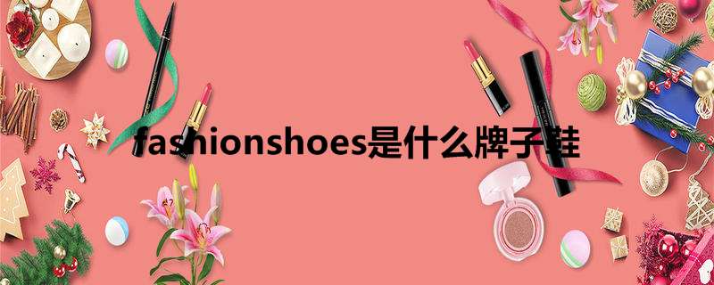 fashionshoes是什么牌子鞋