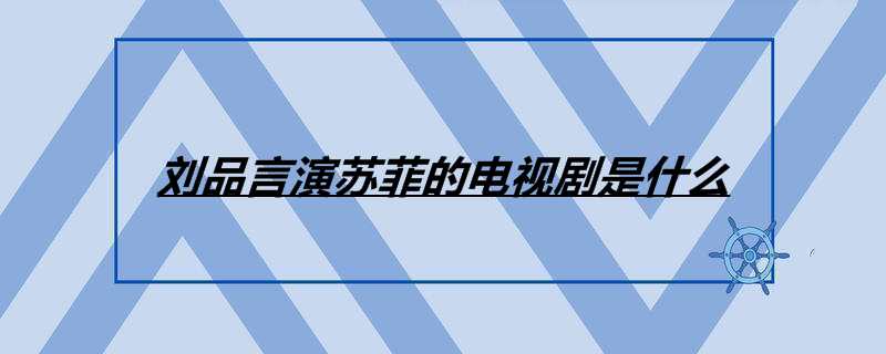 刘品言演苏菲的电视剧是什么