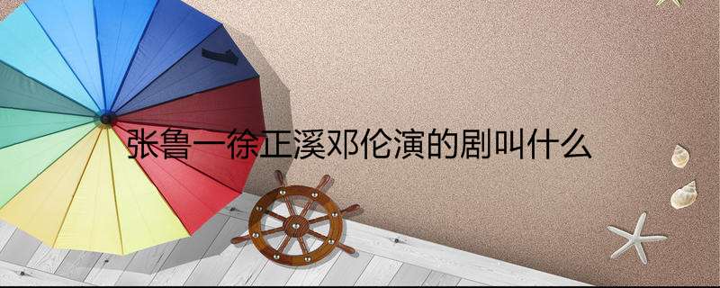 张鲁一徐正溪邓伦演的剧叫什么