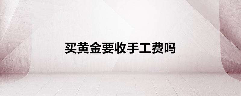 买黄金要收手工费吗