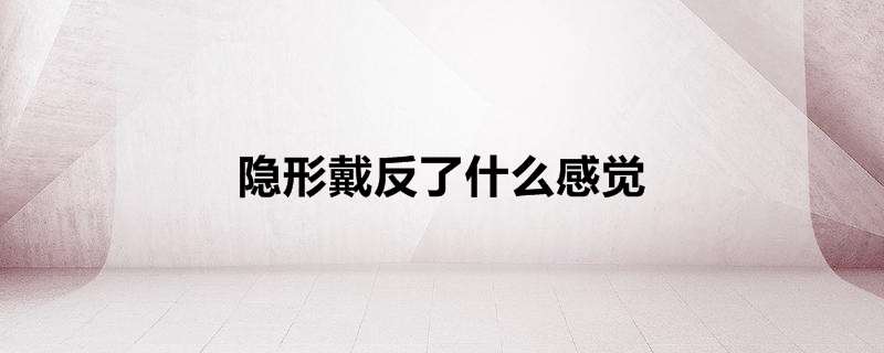 隐形戴反了什么感觉
