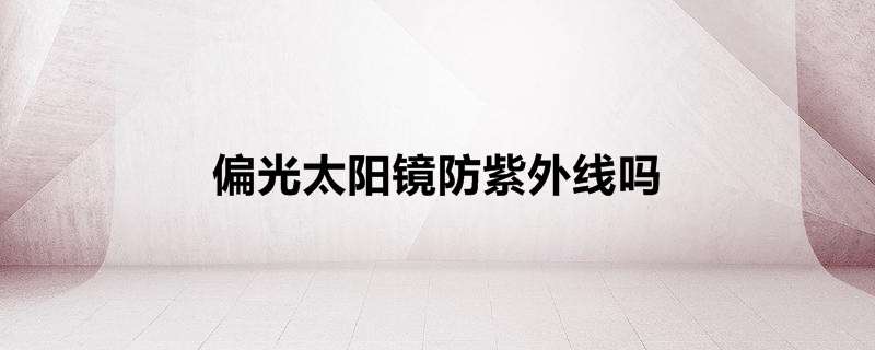 偏光太阳镜防紫外线吗