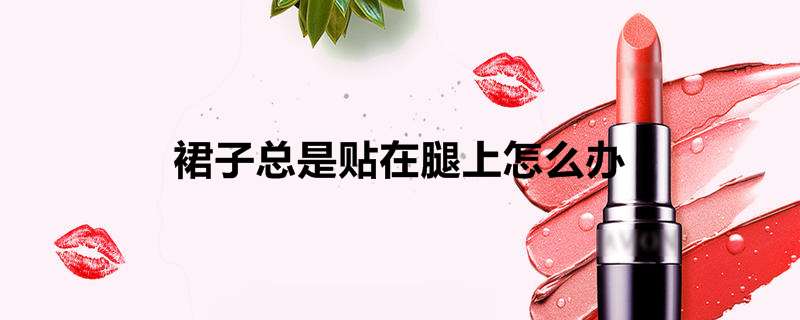 裙子总是贴在腿上怎么办