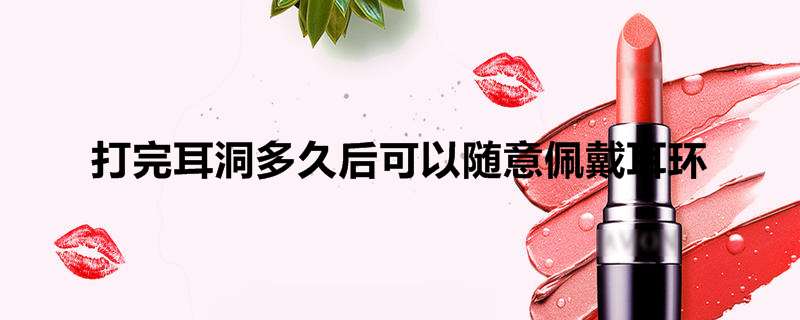 打完耳洞多久后可以随意佩戴耳环