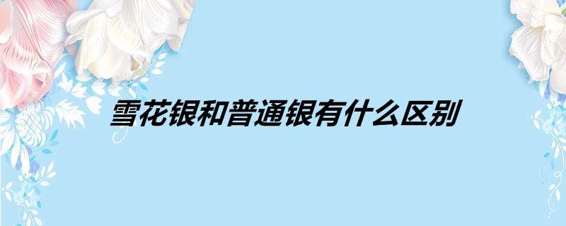 雪花银和普通银有什么区别