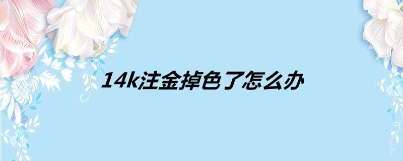 14k注金掉色了怎么办