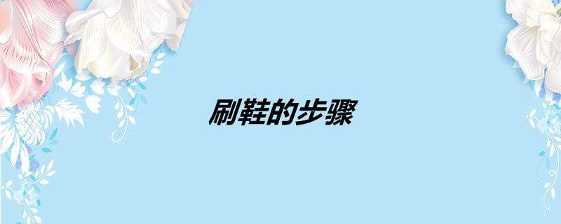 刷鞋的步骤