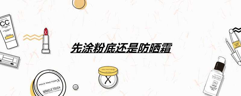 先涂粉底还是防晒霜