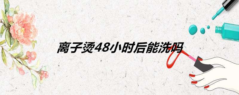 离子烫48小时后能洗吗